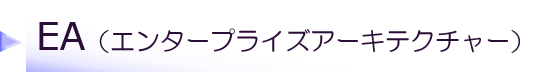 EA(エンタープライズアーキテクチャー Enterprise Architecture)